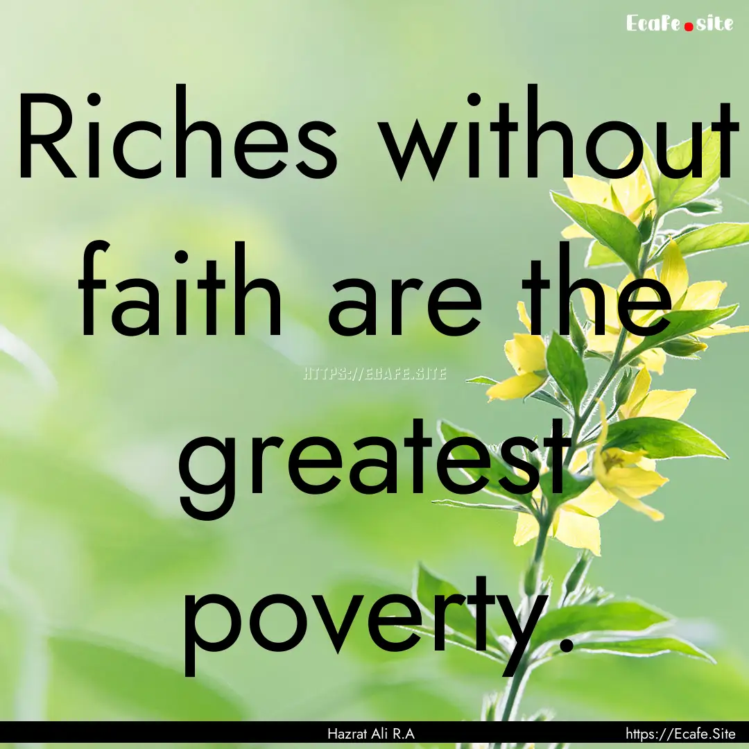 Riches without faith are the greatest poverty..... : Quote by Hazrat Ali R.A