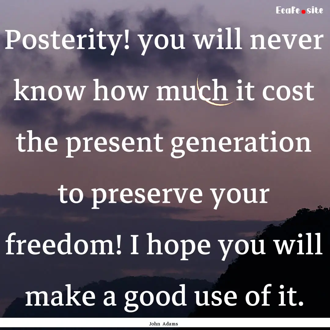 Posterity! you will never know how much it.... : Quote by John Adams