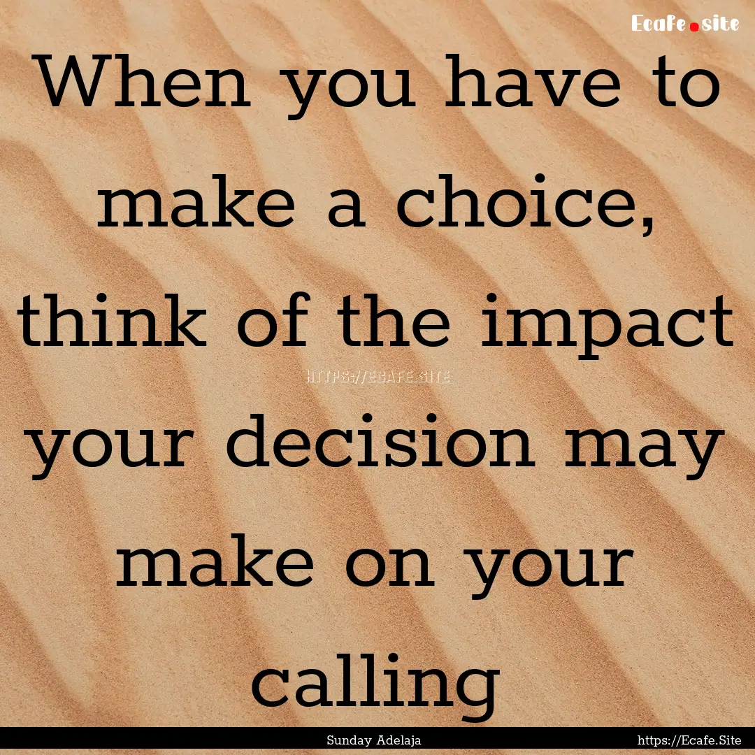 When you have to make a choice, think of.... : Quote by Sunday Adelaja