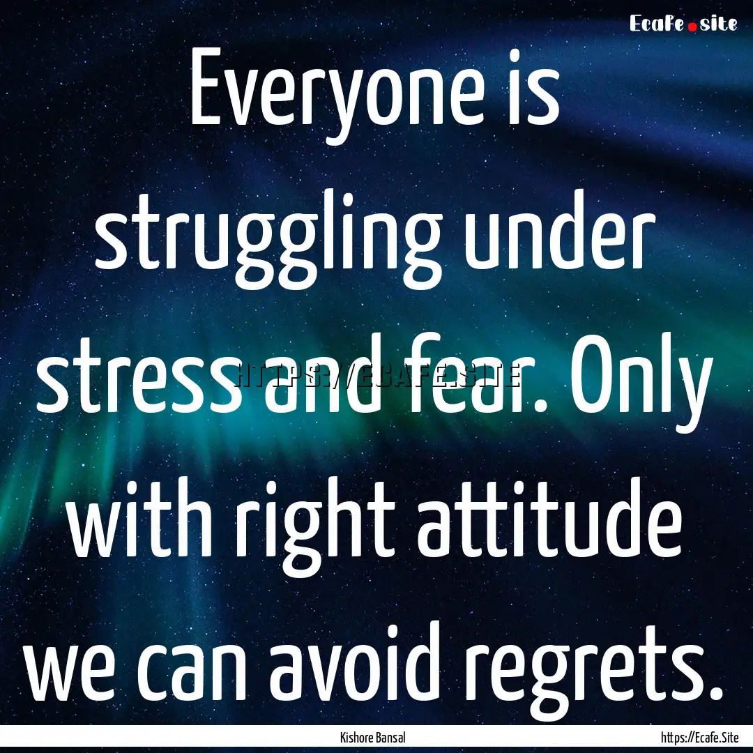 Everyone is struggling under stress and fear..... : Quote by Kishore Bansal