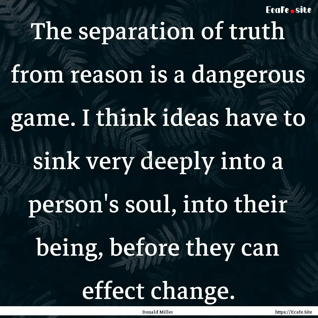 The separation of truth from reason is a.... : Quote by Donald Miller