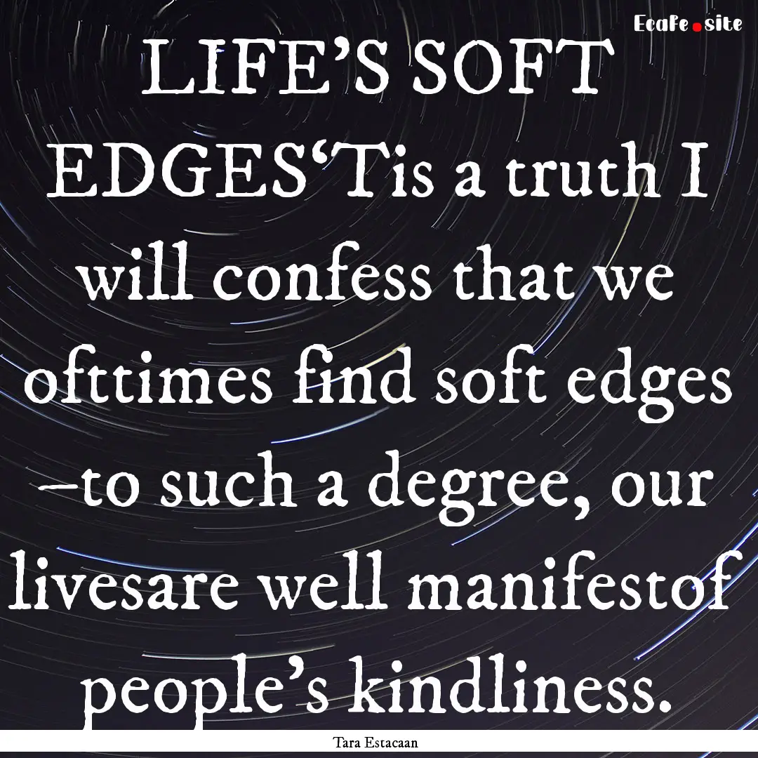 LIFE’S SOFT EDGES‘Tis a truth I will.... : Quote by Tara Estacaan