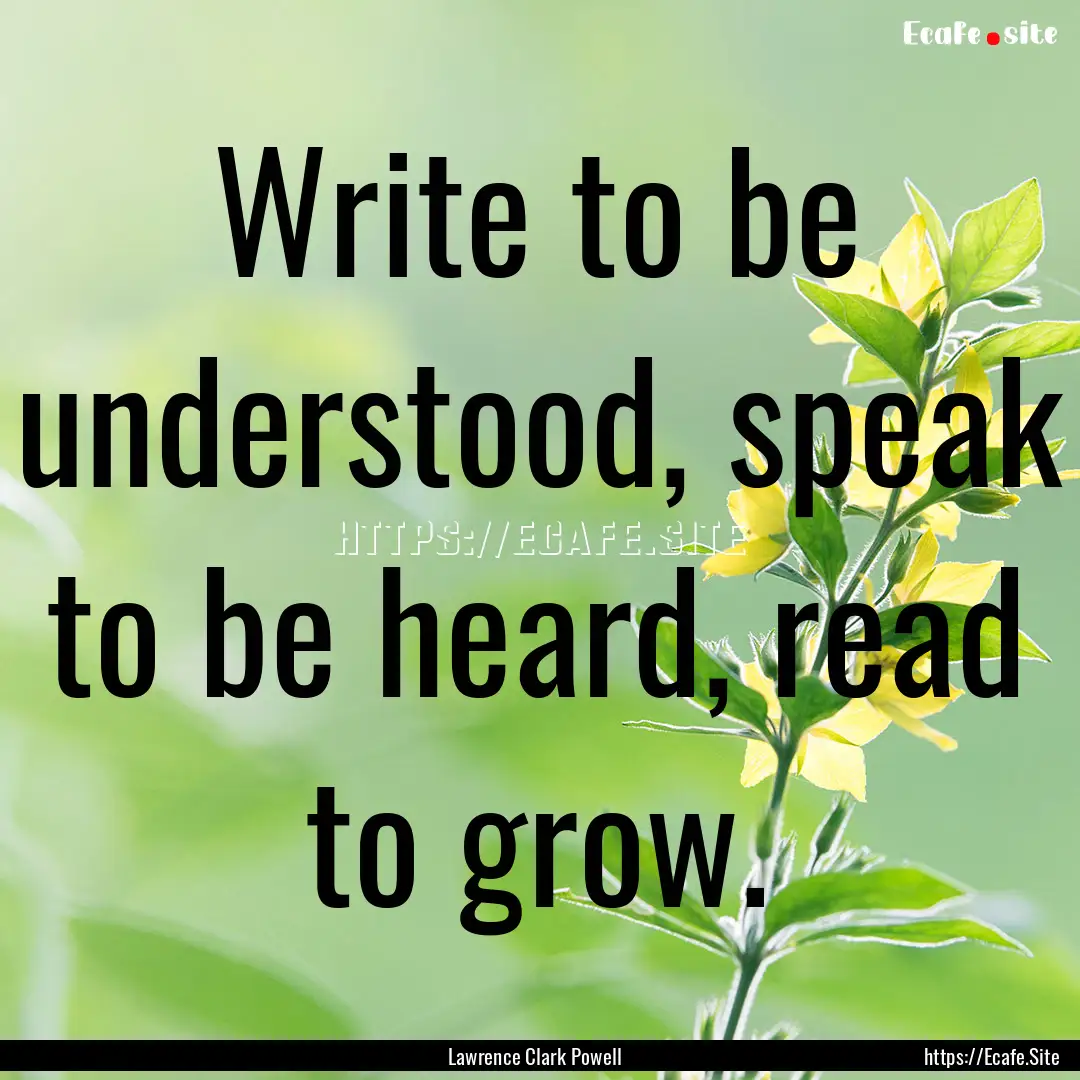 Write to be understood, speak to be heard,.... : Quote by Lawrence Clark Powell