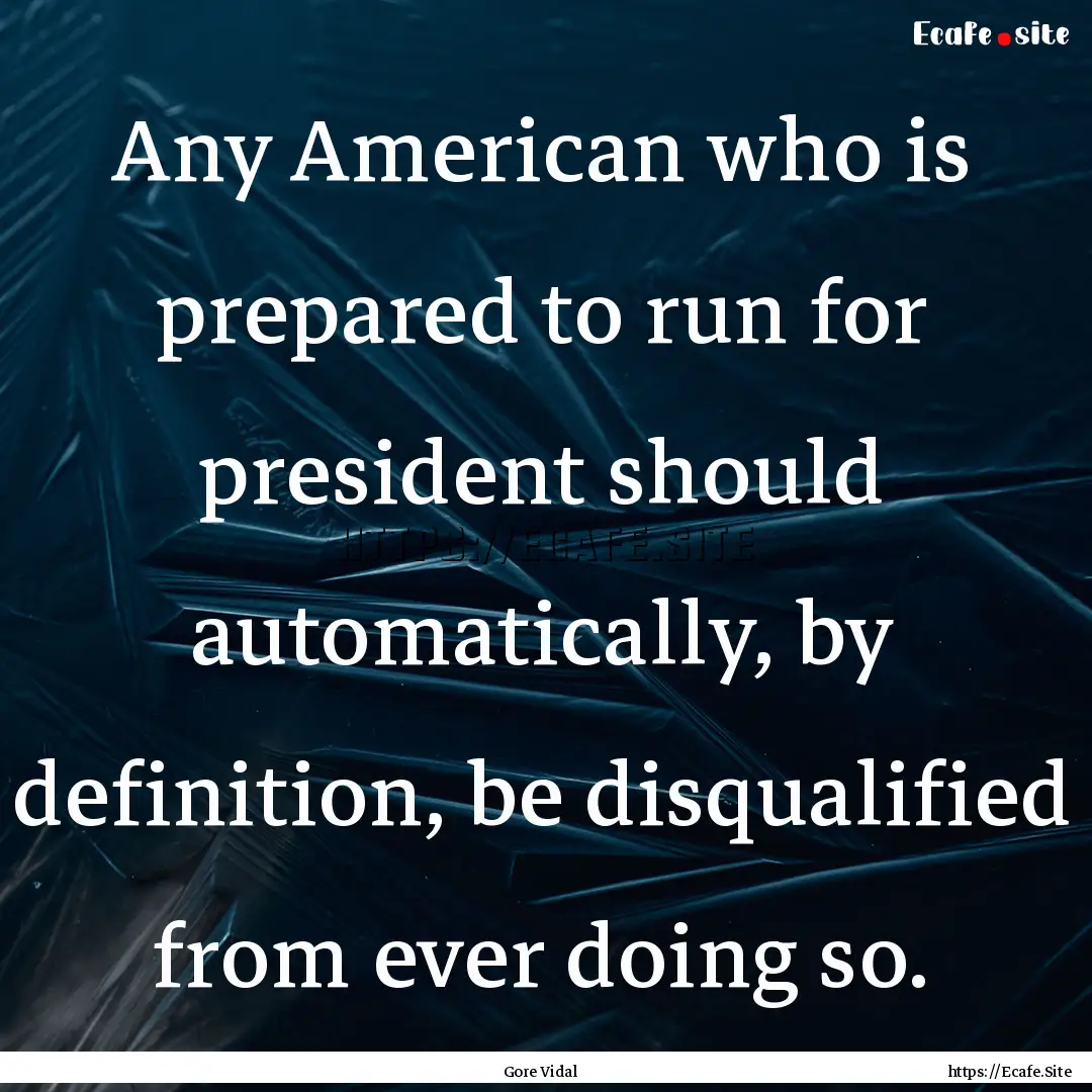 Any American who is prepared to run for president.... : Quote by Gore Vidal