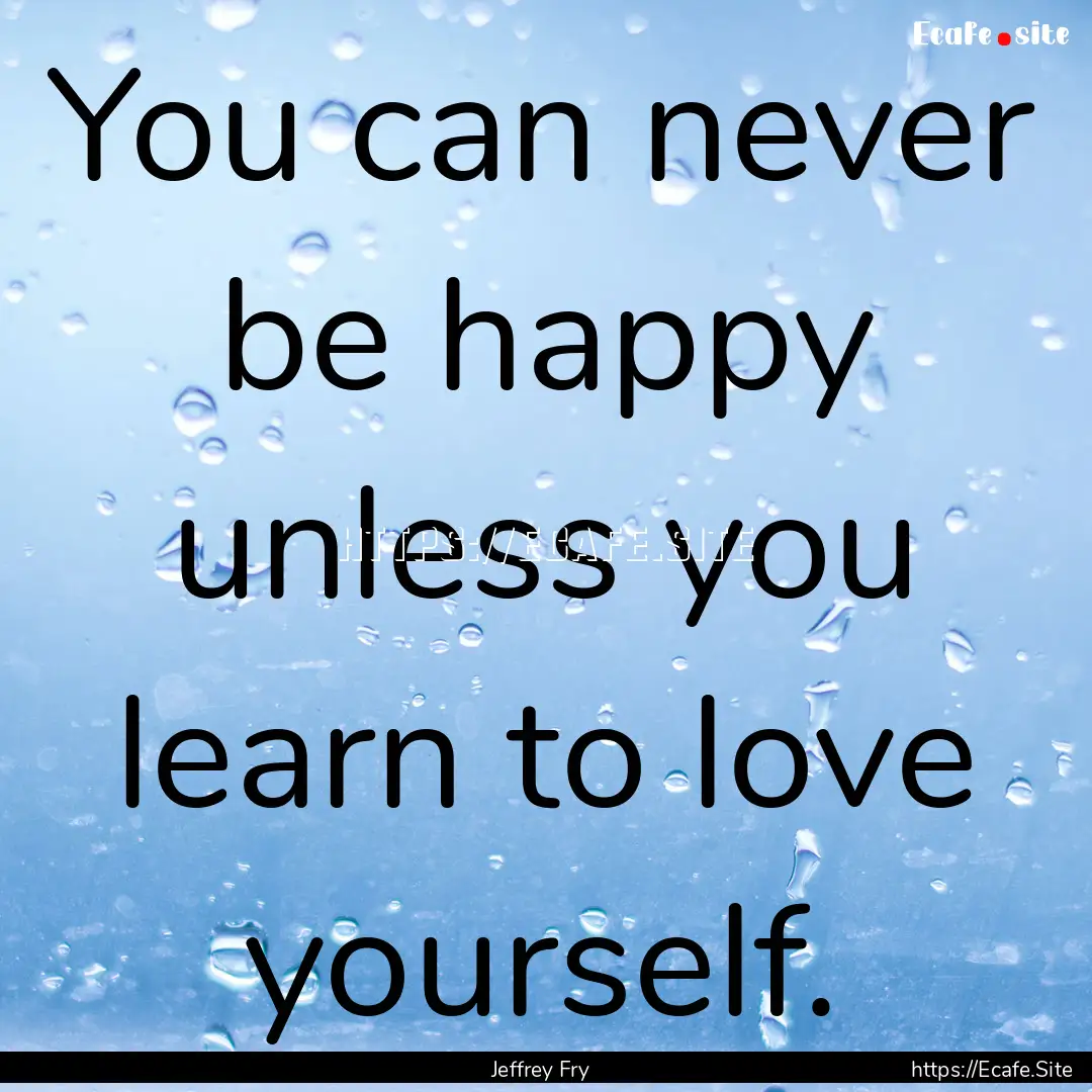 You can never be happy unless you learn to.... : Quote by Jeffrey Fry