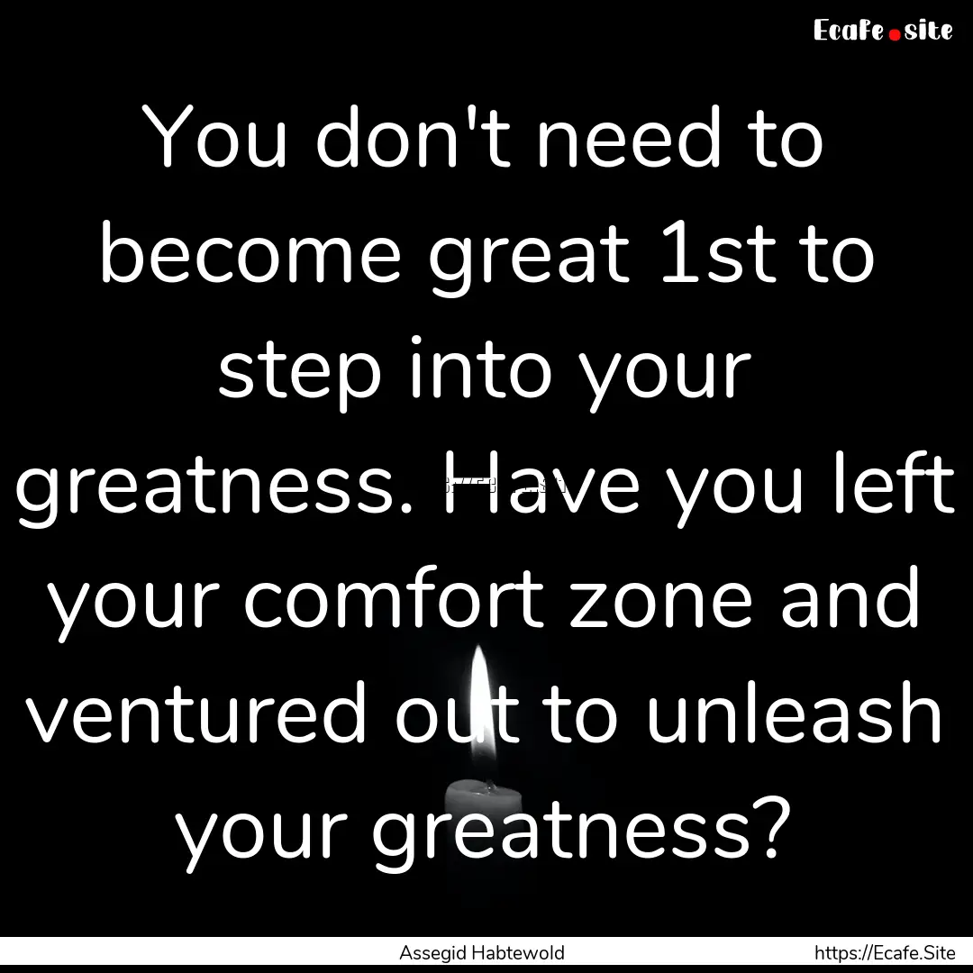 You don't need to become great 1st to step.... : Quote by Assegid Habtewold