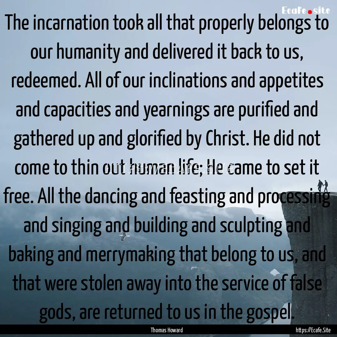 The incarnation took all that properly belongs.... : Quote by Thomas Howard