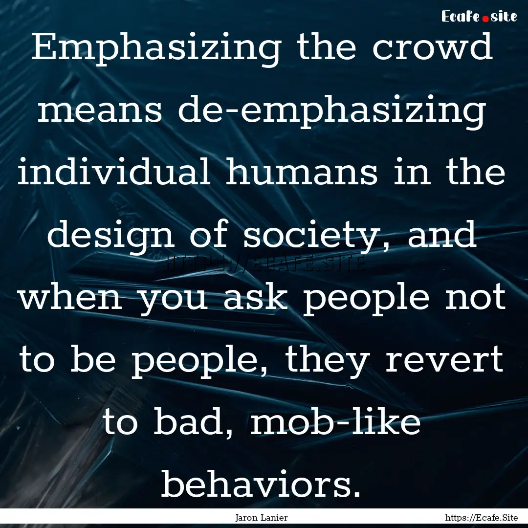 Emphasizing the crowd means de-emphasizing.... : Quote by Jaron Lanier