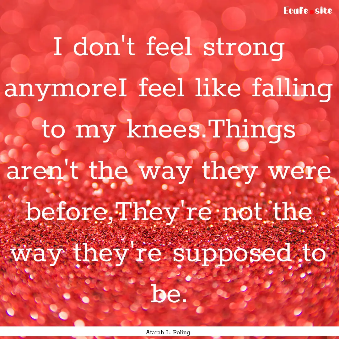 I don't feel strong anymoreI feel like falling.... : Quote by Atarah L. Poling