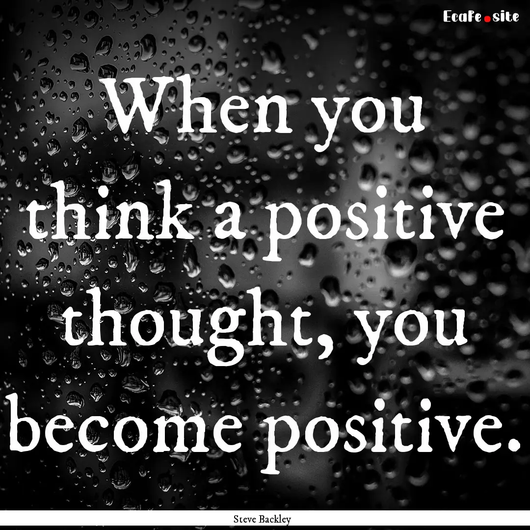 When you think a positive thought, you become.... : Quote by Steve Backley