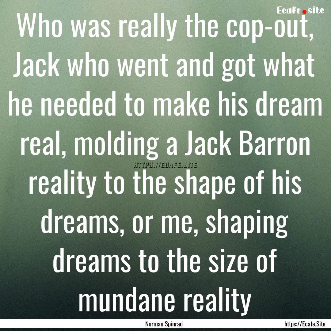 Who was really the cop-out, Jack who went.... : Quote by Norman Spinrad