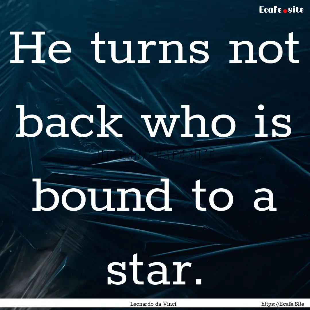 He turns not back who is bound to a star..... : Quote by Leonardo da Vinci