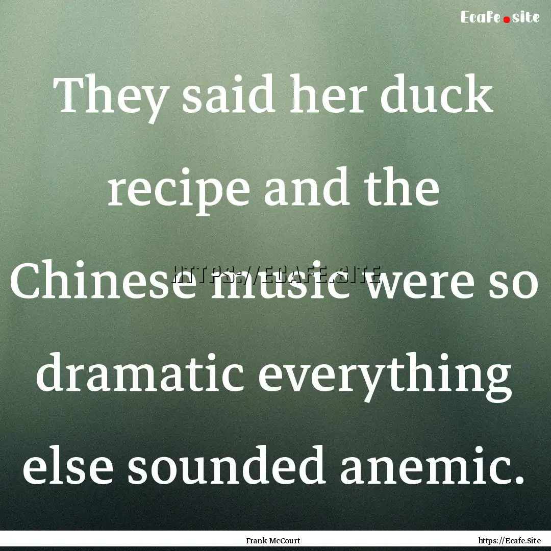 They said her duck recipe and the Chinese.... : Quote by Frank McCourt