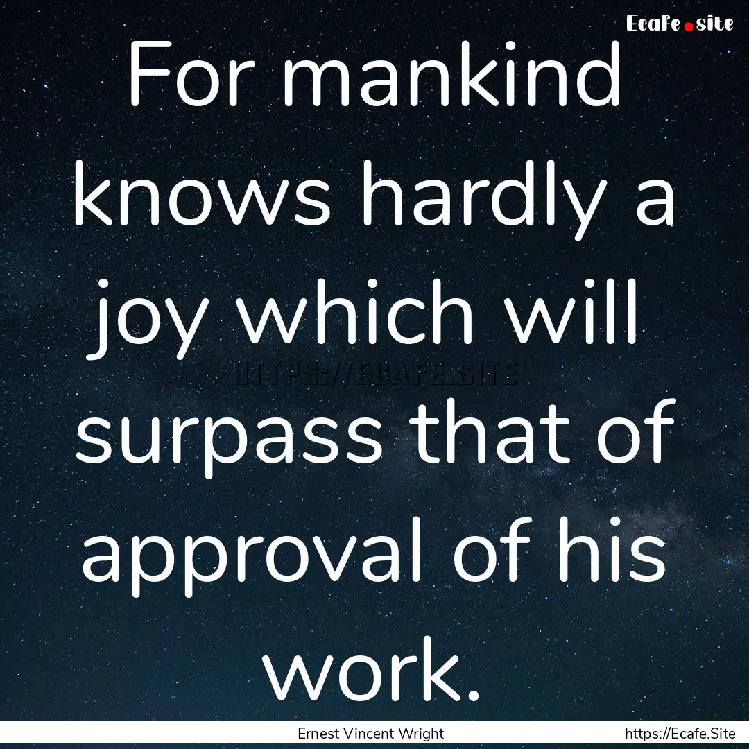 For mankind knows hardly a joy which will.... : Quote by Ernest Vincent Wright