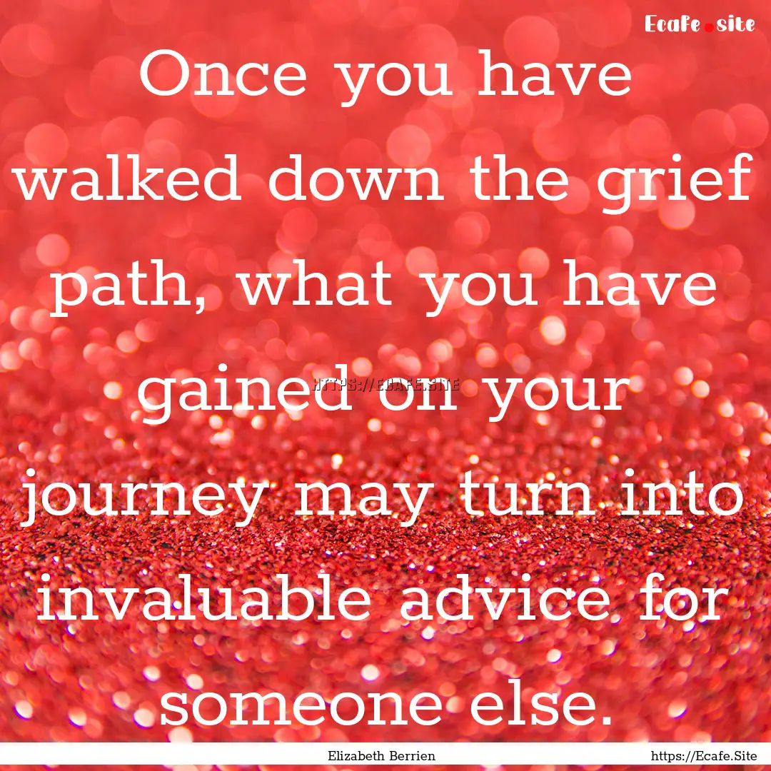 Once you have walked down the grief path,.... : Quote by Elizabeth Berrien