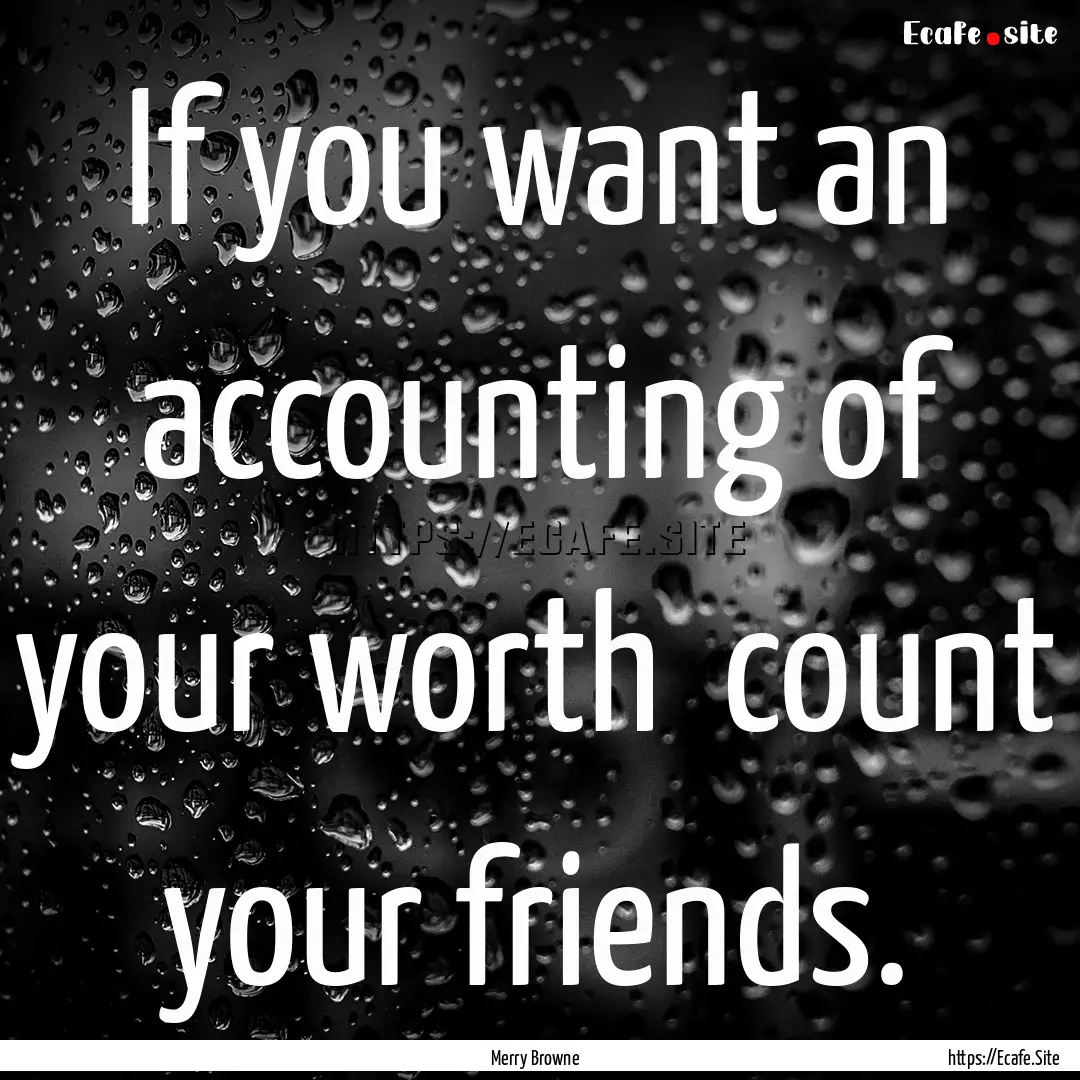 If you want an accounting of your worth .... : Quote by Merry Browne