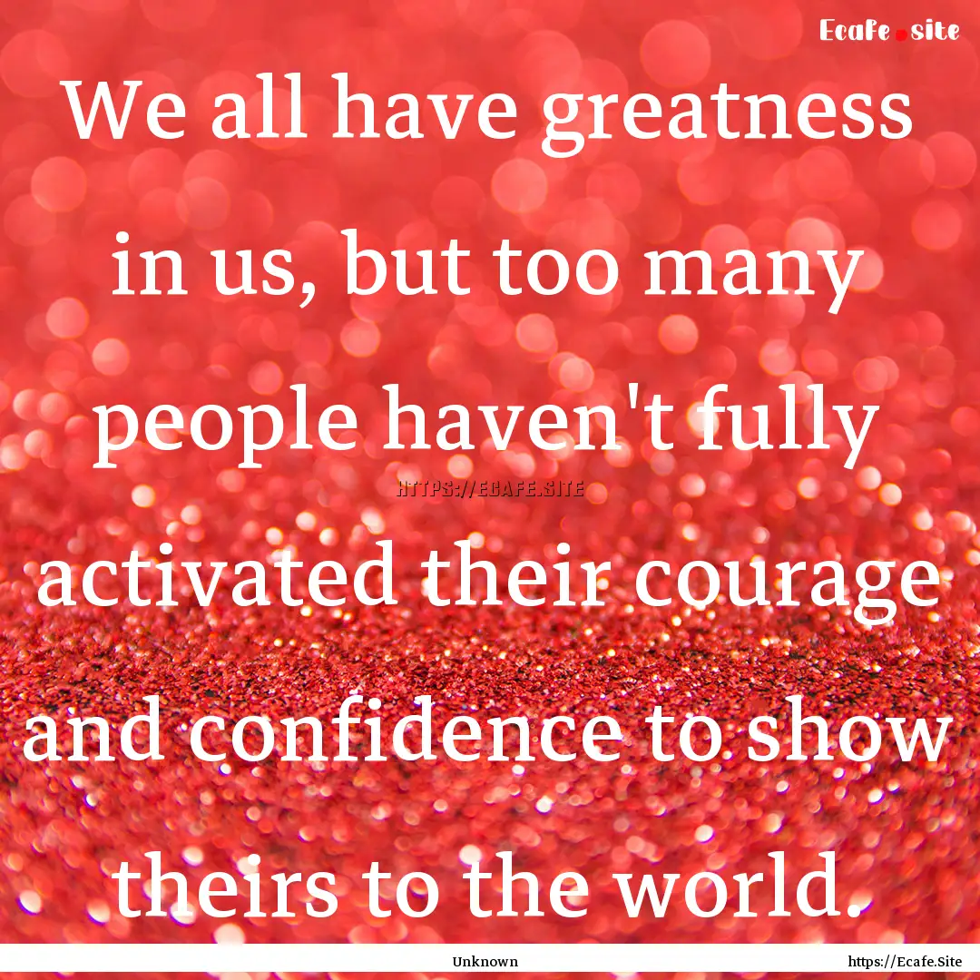 We all have greatness in us, but too many.... : Quote by Unknown