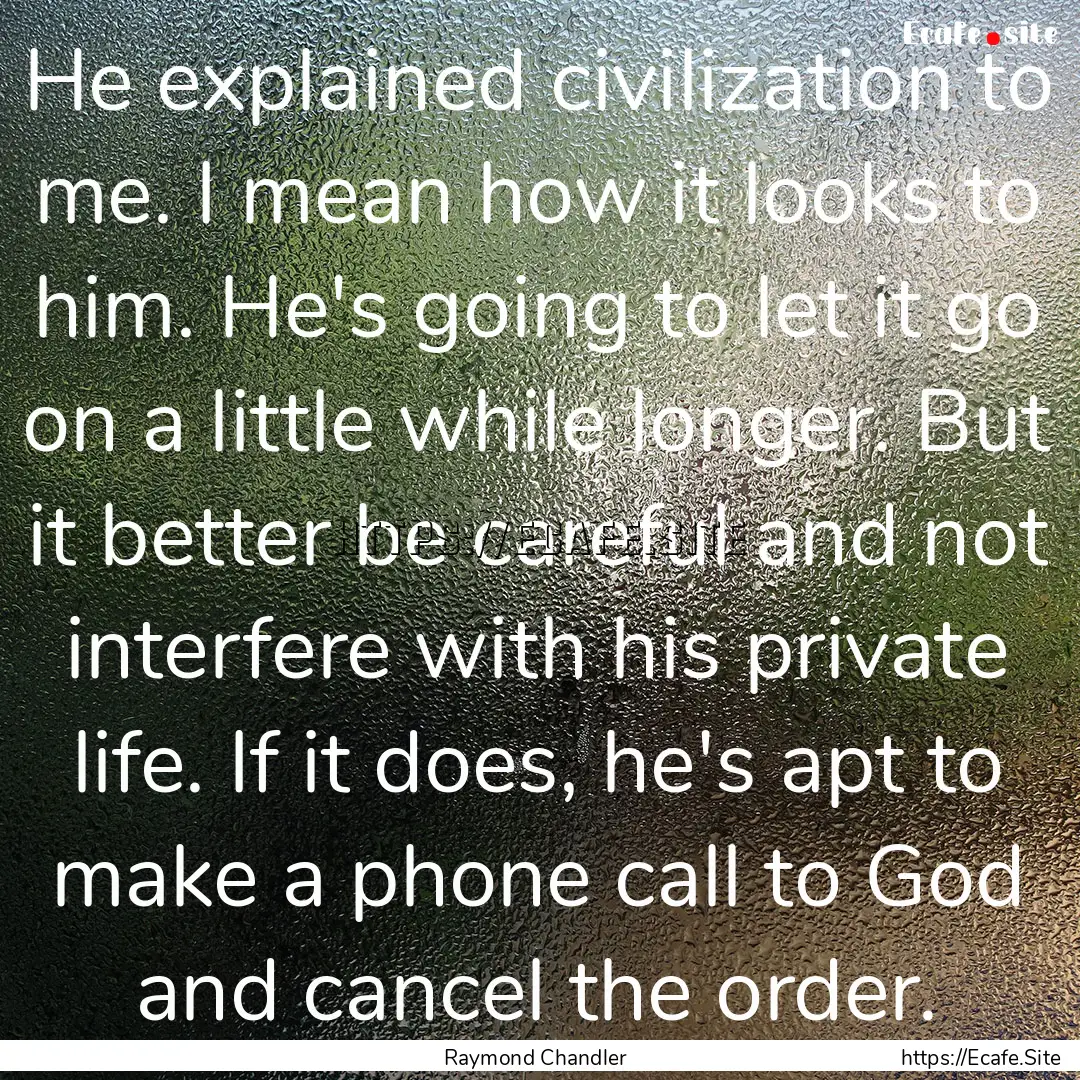 He explained civilization to me. I mean how.... : Quote by Raymond Chandler