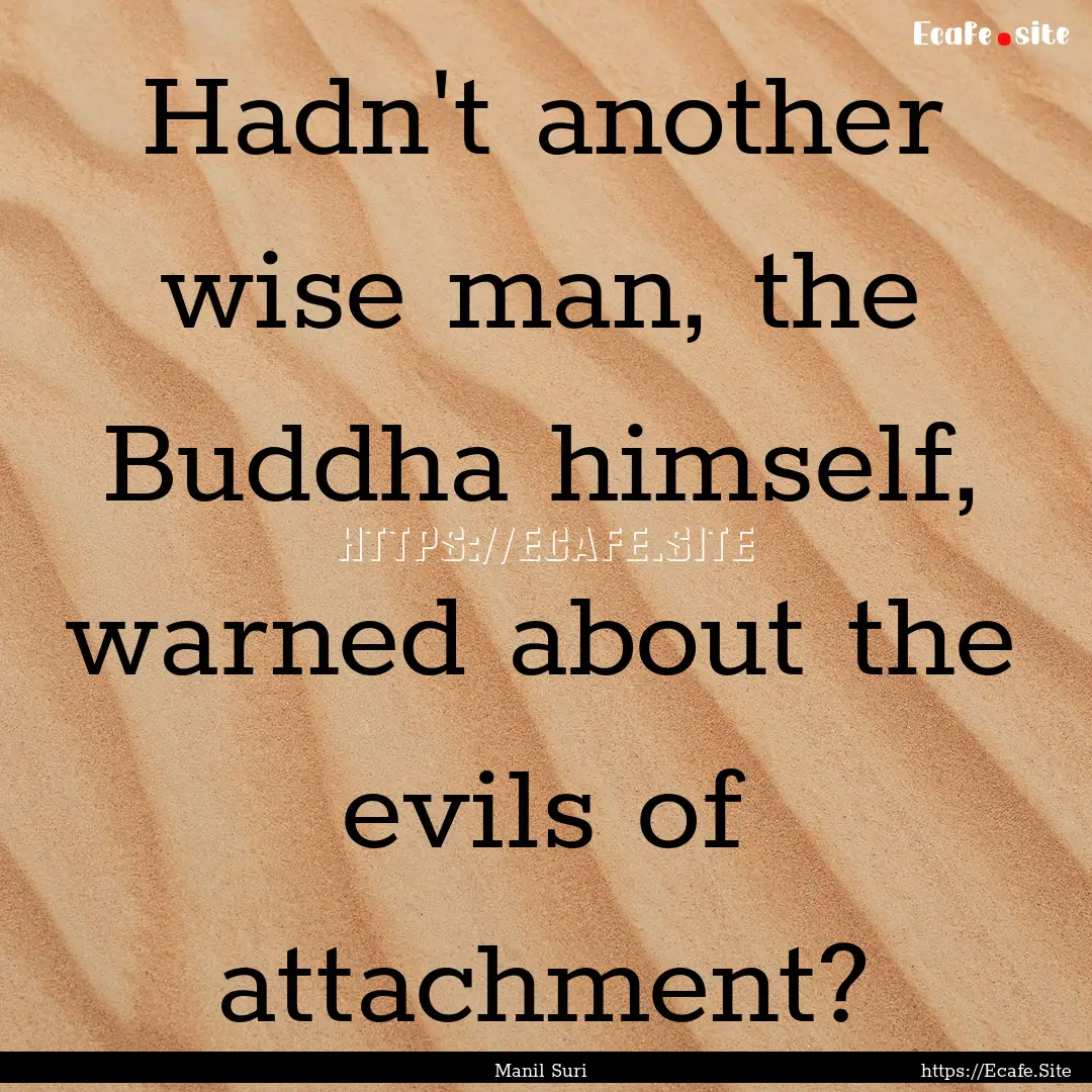 Hadn't another wise man, the Buddha himself,.... : Quote by Manil Suri