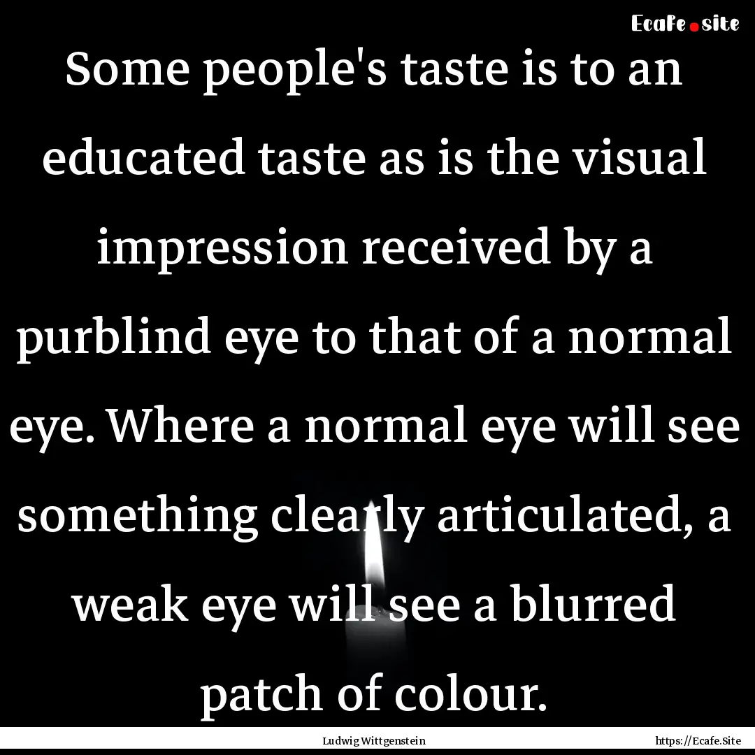 Some people's taste is to an educated taste.... : Quote by Ludwig Wittgenstein