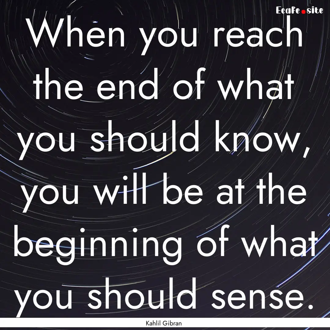 When you reach the end of what you should.... : Quote by Kahlil Gibran