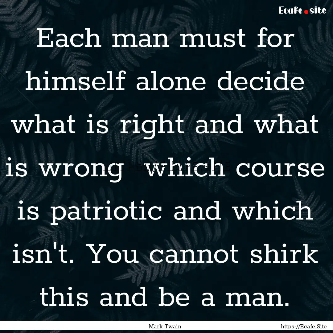 Each man must for himself alone decide what.... : Quote by Mark Twain