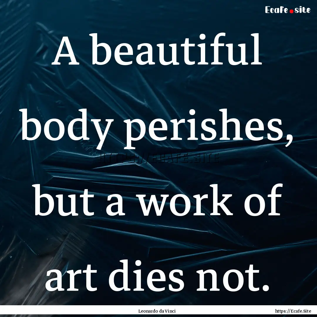 A beautiful body perishes, but a work of.... : Quote by Leonardo da Vinci