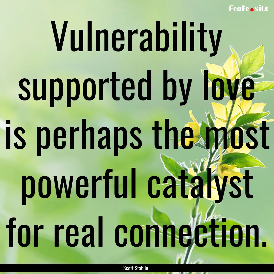 Vulnerability supported by love is perhaps.... : Quote by Scott Stabile