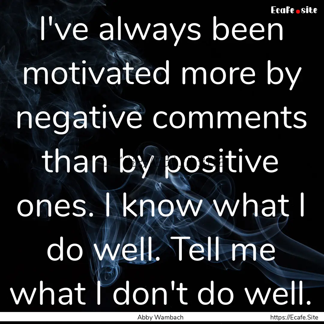 I've always been motivated more by negative.... : Quote by Abby Wambach