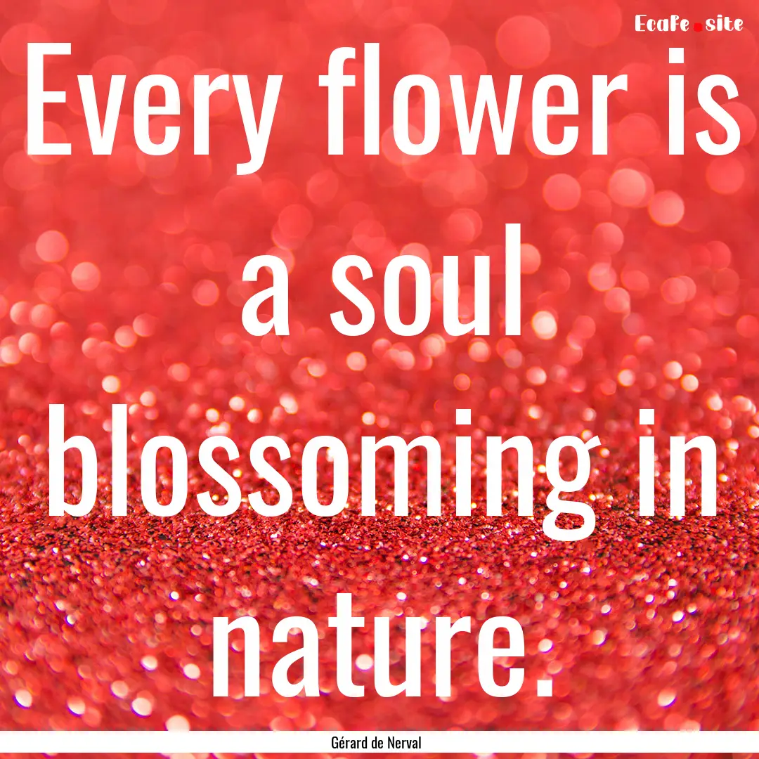 Every flower is a soul blossoming in nature..... : Quote by Gérard de Nerval