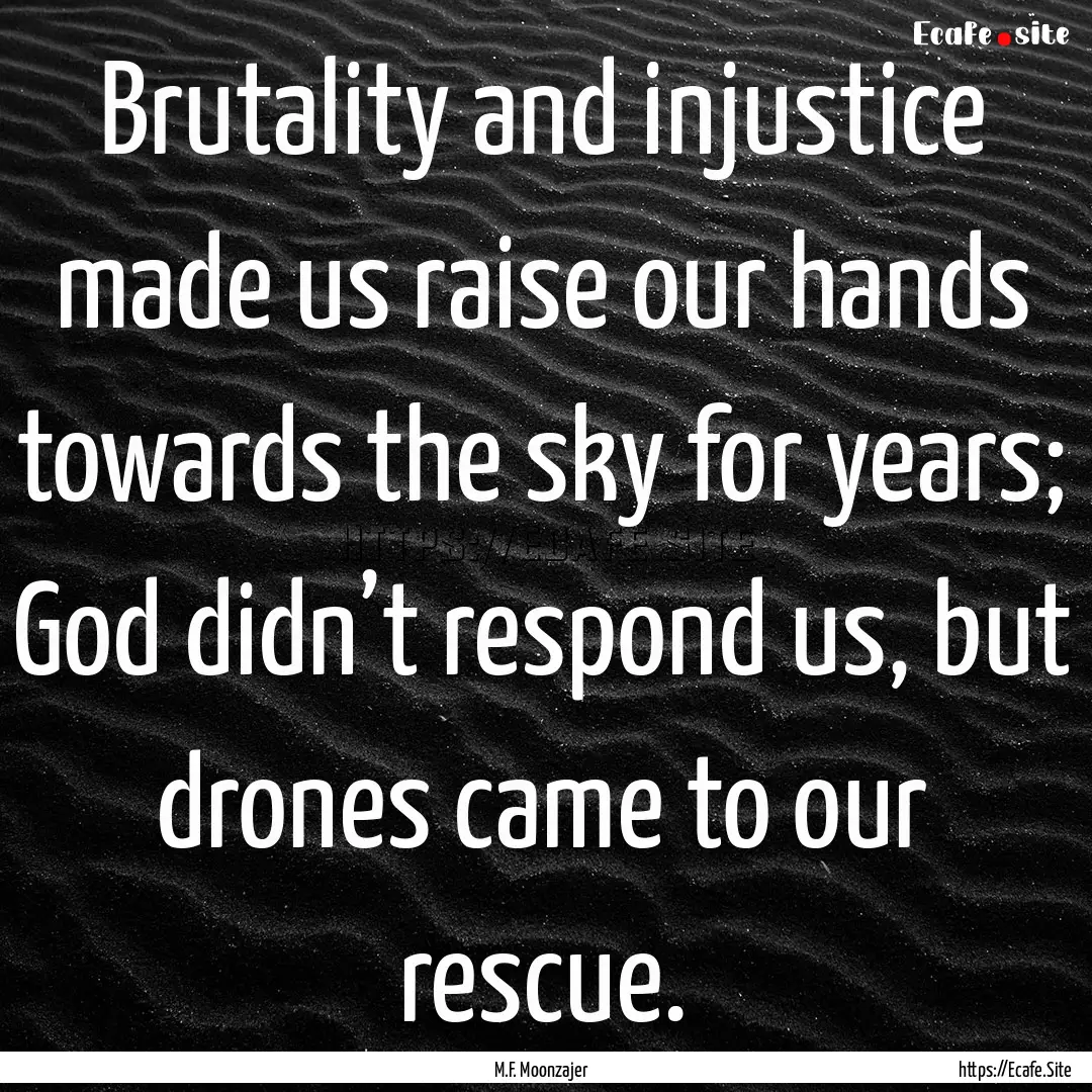 Brutality and injustice made us raise our.... : Quote by M.F. Moonzajer