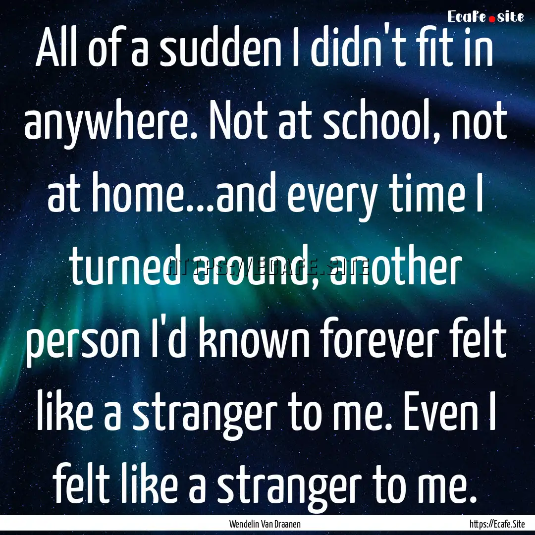 All of a sudden I didn't fit in anywhere..... : Quote by Wendelin Van Draanen