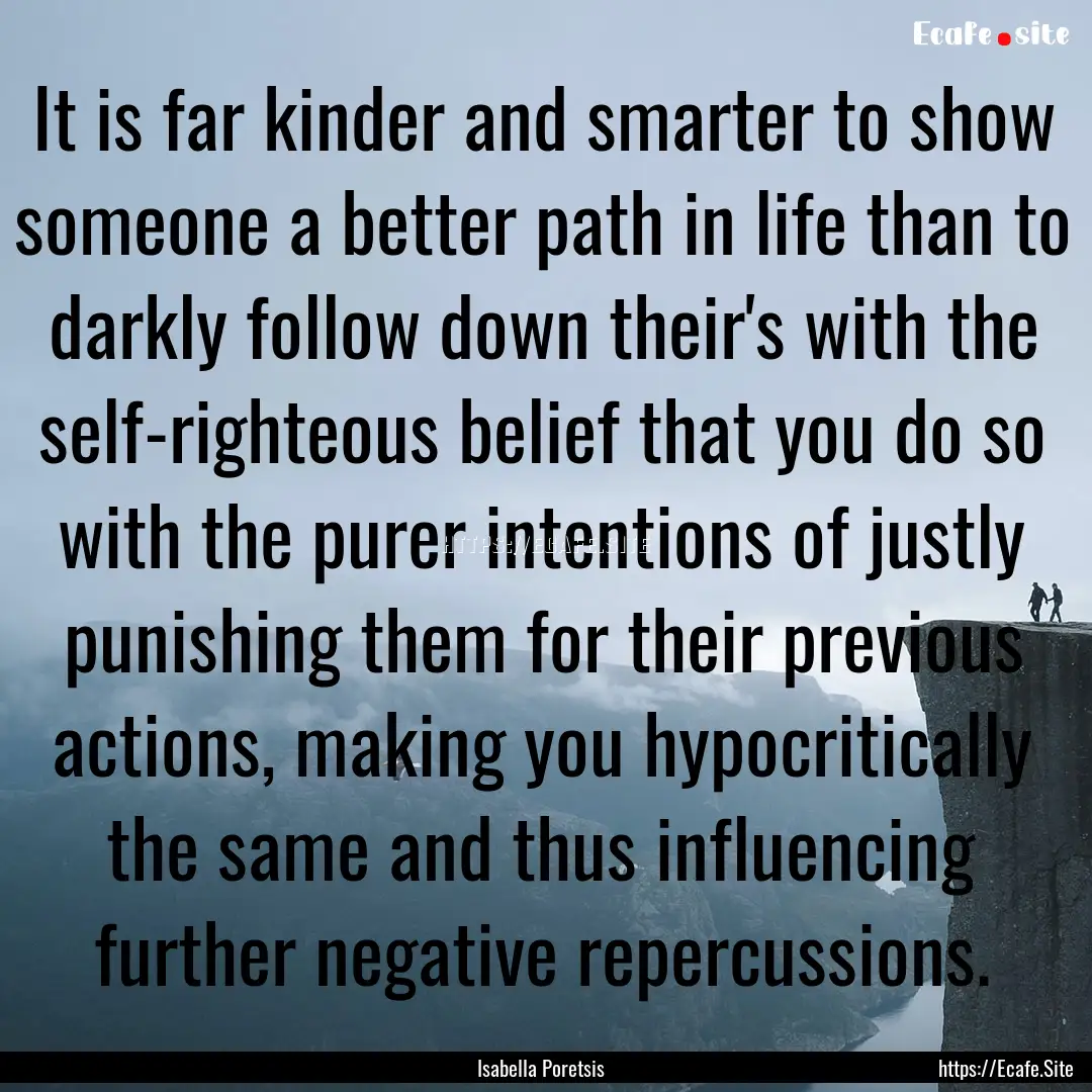 It is far kinder and smarter to show someone.... : Quote by Isabella Poretsis