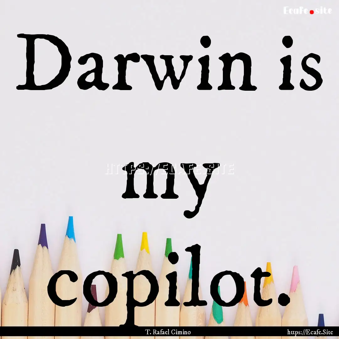 Darwin is my copilot. : Quote by T. Rafael Cimino