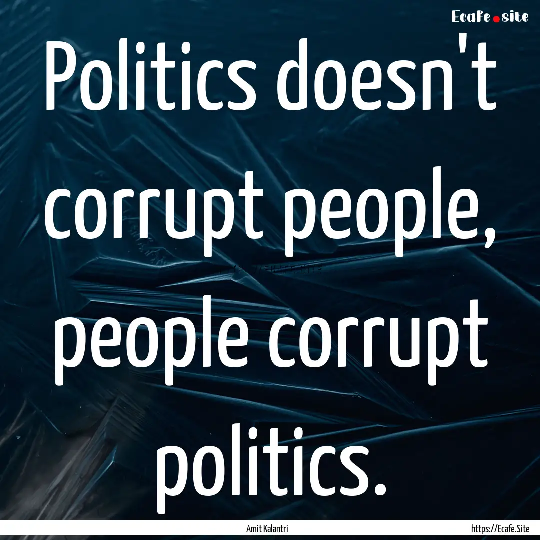 Politics doesn't corrupt people, people corrupt.... : Quote by Amit Kalantri