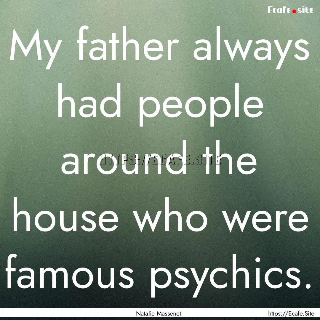 My father always had people around the house.... : Quote by Natalie Massenet