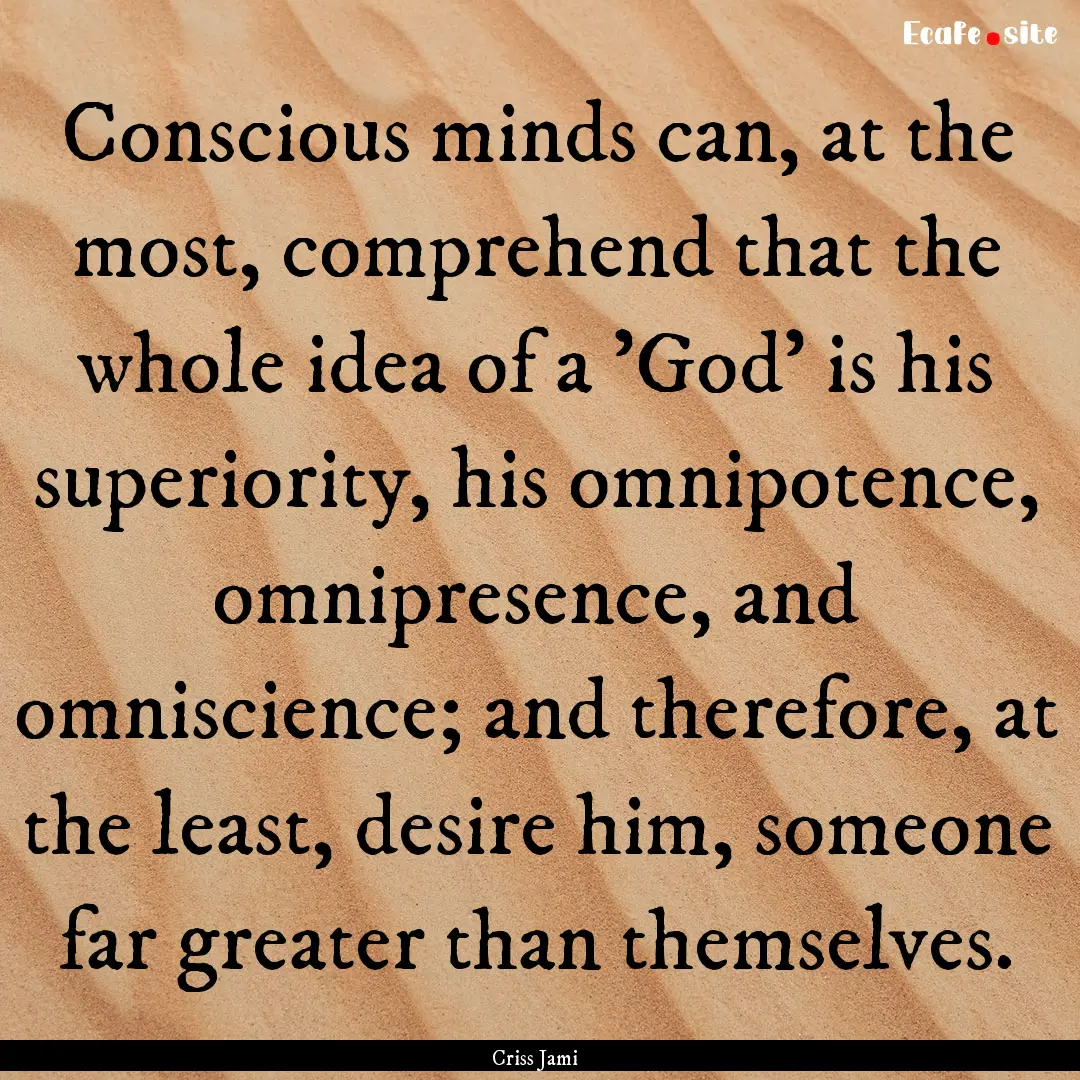 Conscious minds can, at the most, comprehend.... : Quote by Criss Jami