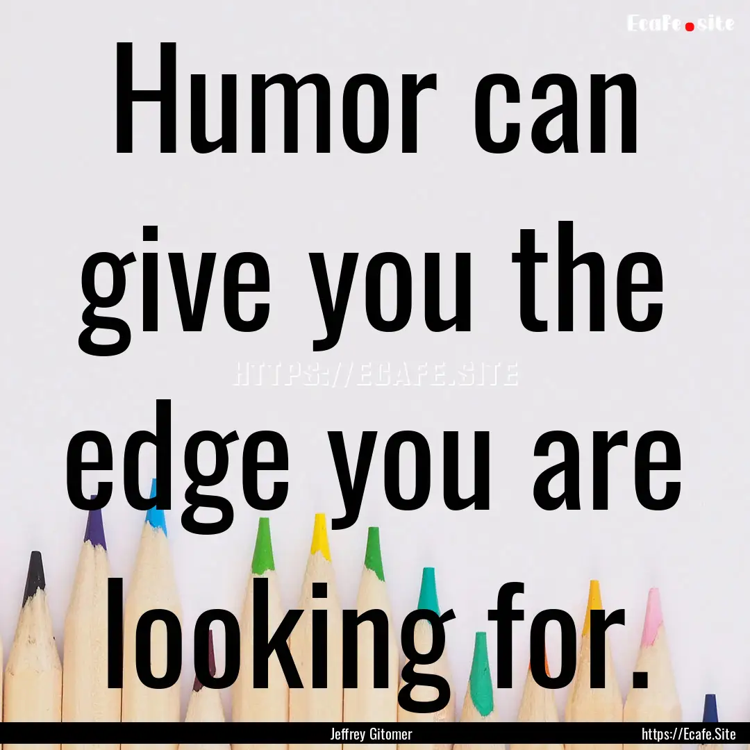 Humor can give you the edge you are looking.... : Quote by Jeffrey Gitomer