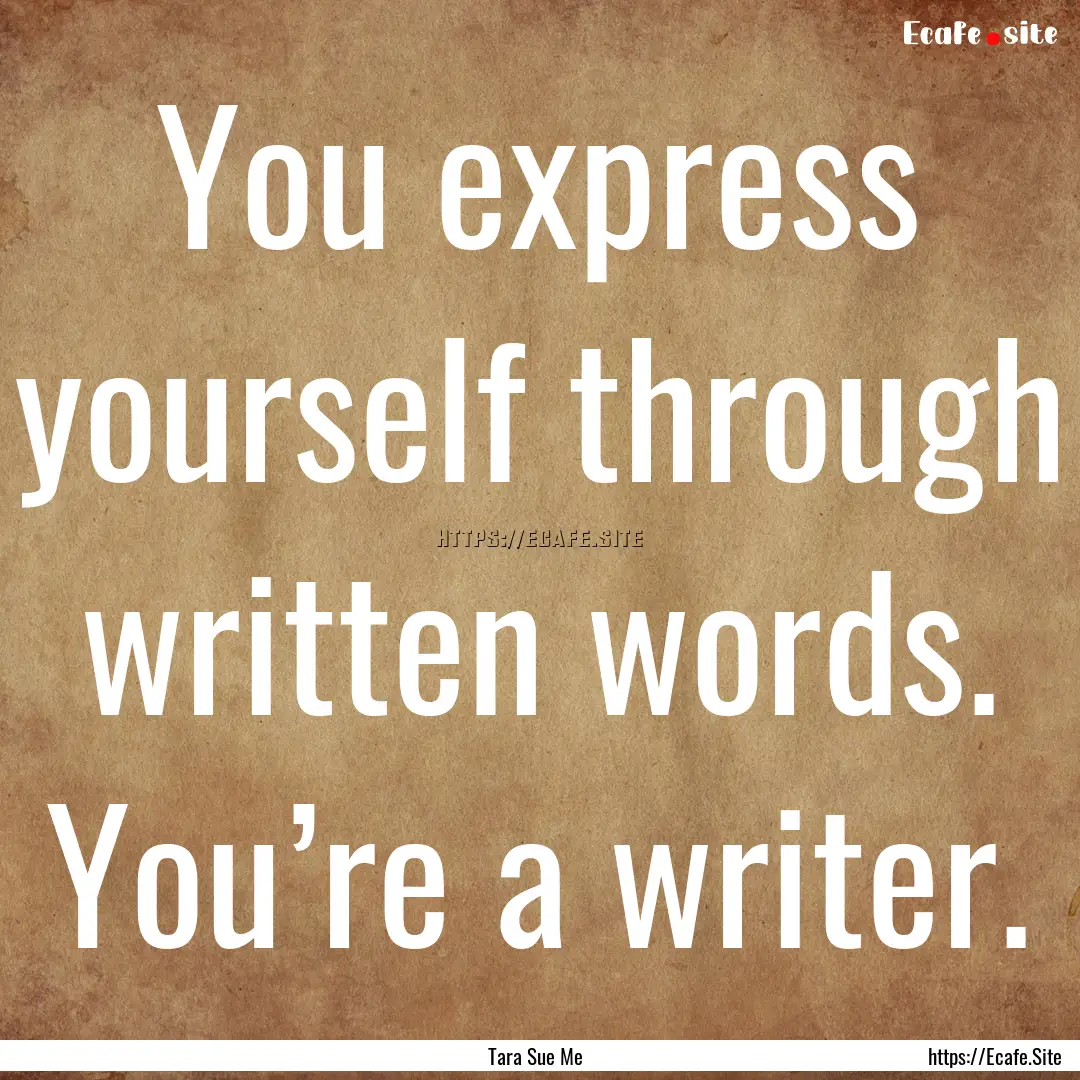 You express yourself through written words..... : Quote by Tara Sue Me