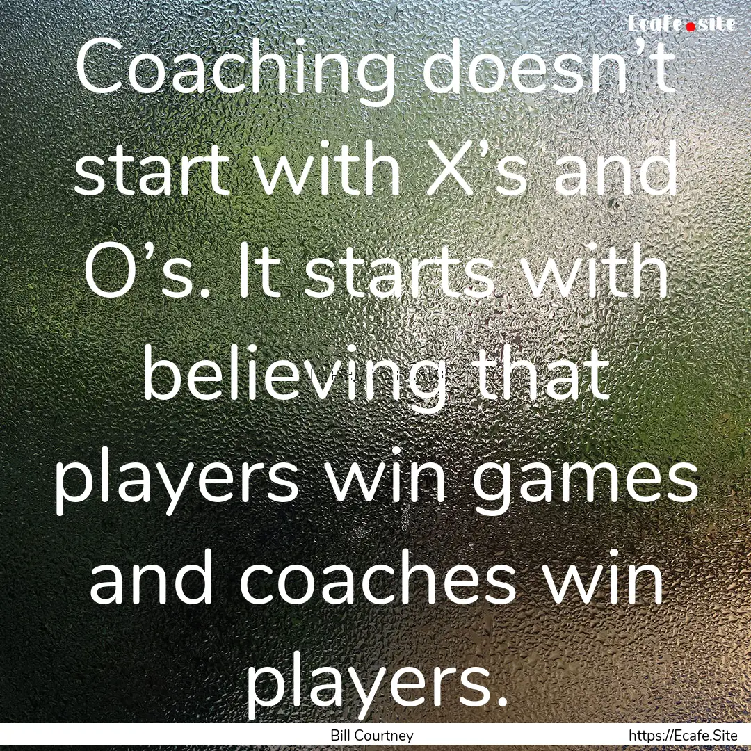 Coaching doesn’t start with X’s and O’s..... : Quote by Bill Courtney