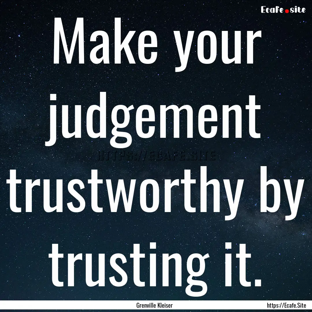 Make your judgement trustworthy by trusting.... : Quote by Grenville Kleiser