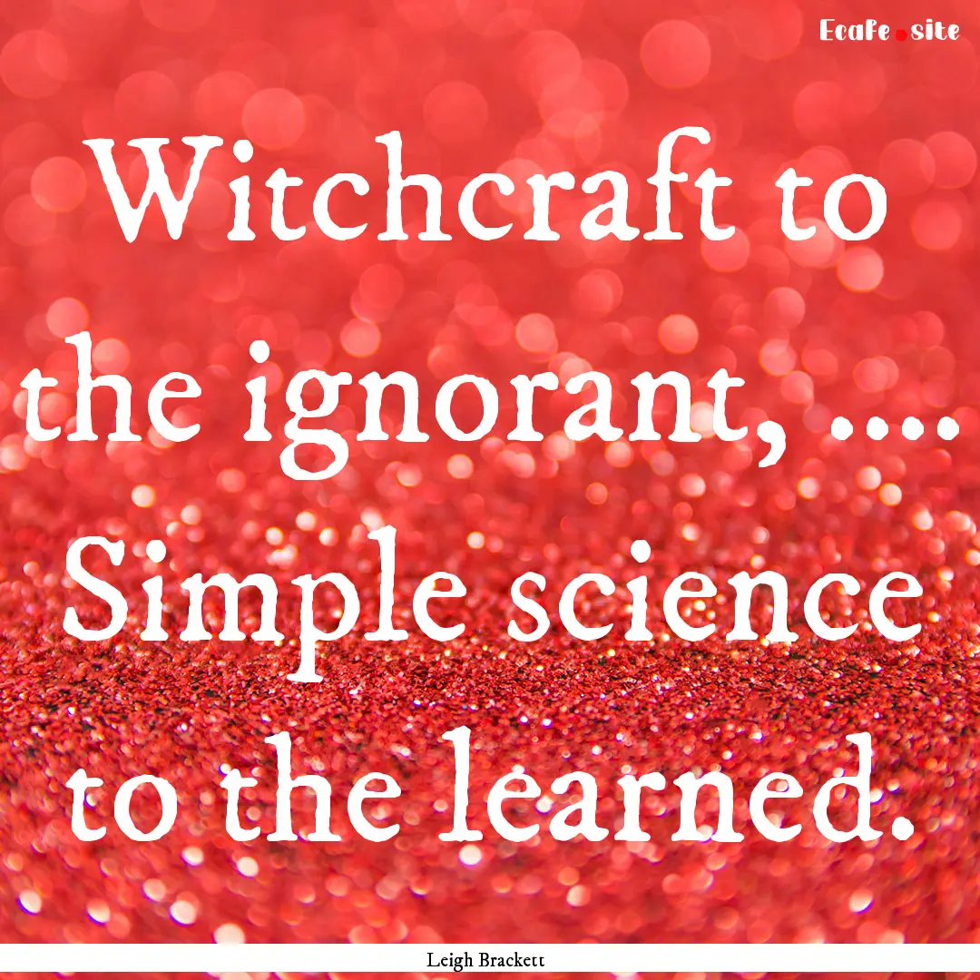 Witchcraft to the ignorant, .... Simple science.... : Quote by Leigh Brackett