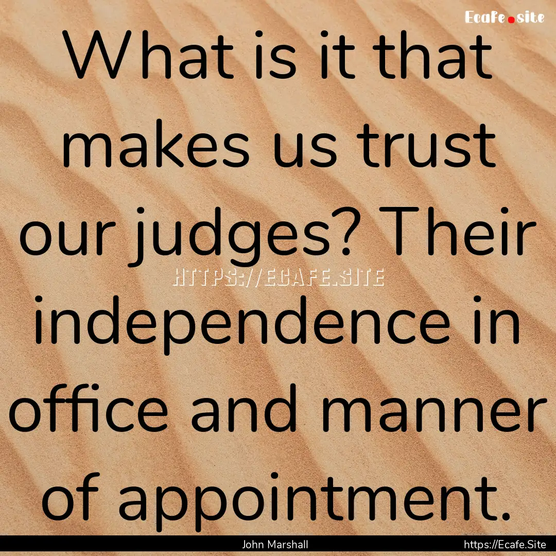 What is it that makes us trust our judges?.... : Quote by John Marshall