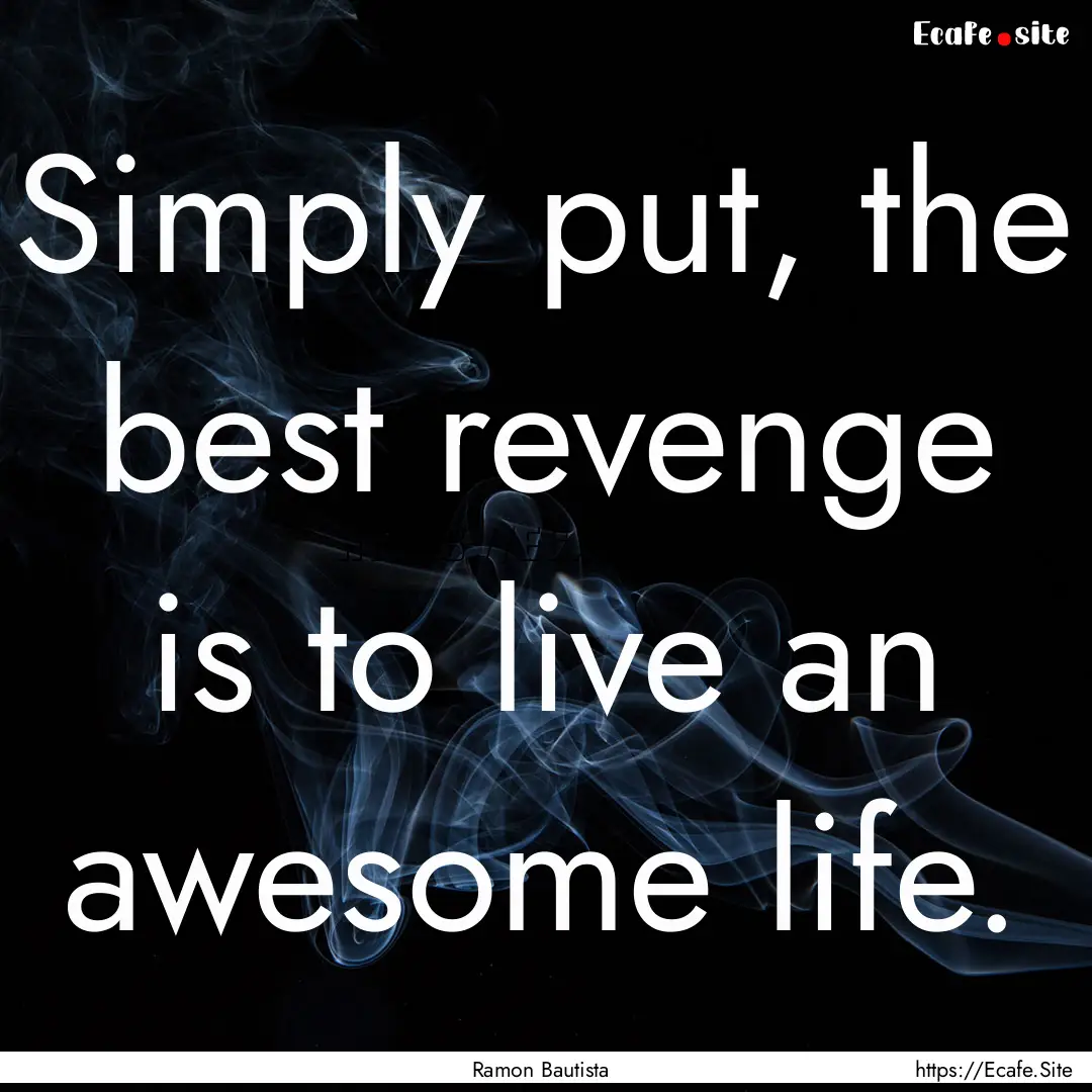 Simply put, the best revenge is to live an.... : Quote by Ramon Bautista