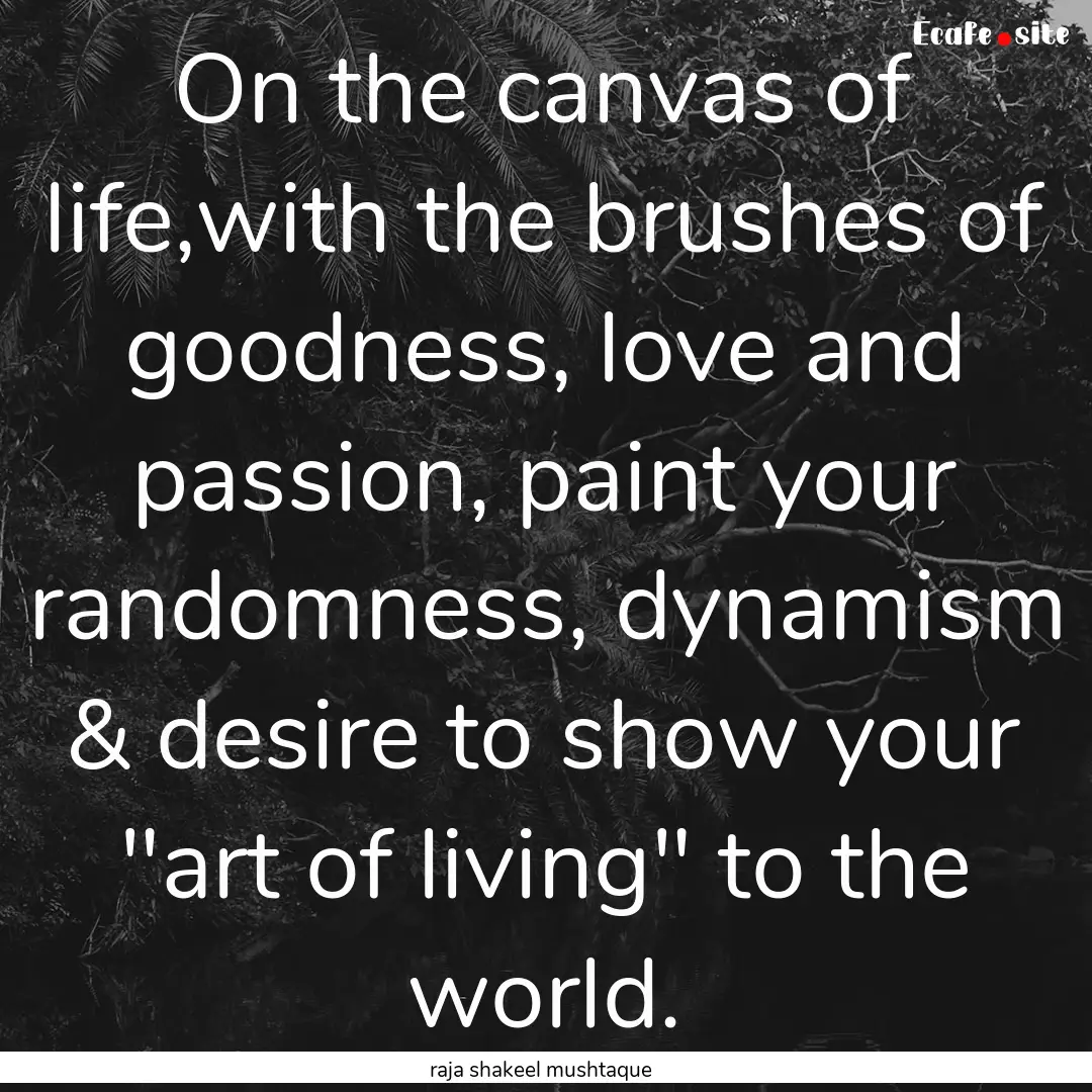 On the canvas of life,with the brushes of.... : Quote by raja shakeel mushtaque