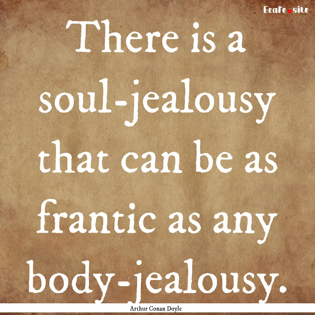 There is a soul-jealousy that can be as frantic.... : Quote by Arthur Conan Doyle