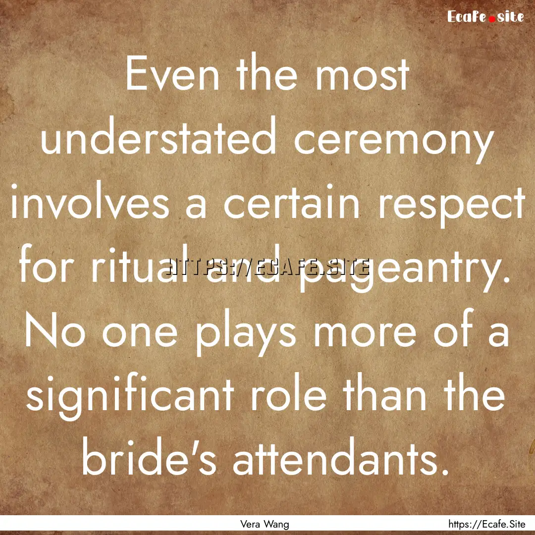 Even the most understated ceremony involves.... : Quote by Vera Wang