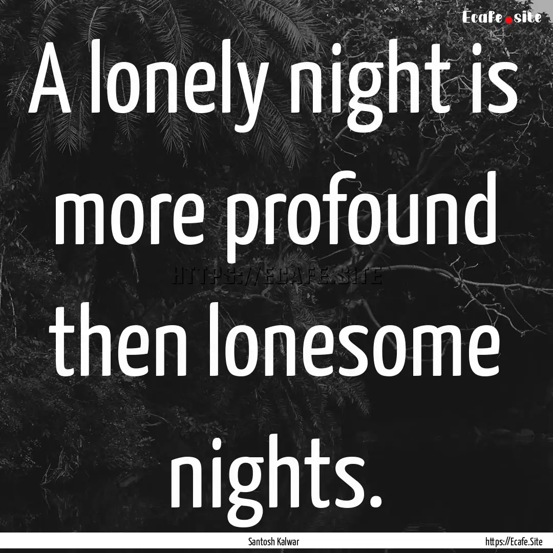 A lonely night is more profound then lonesome.... : Quote by Santosh Kalwar