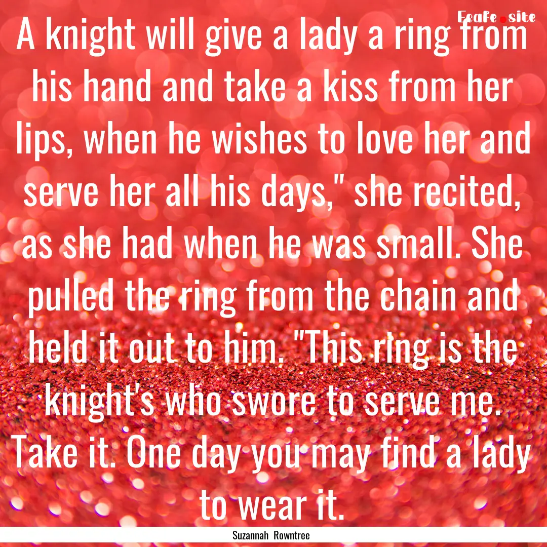 A knight will give a lady a ring from his.... : Quote by Suzannah Rowntree