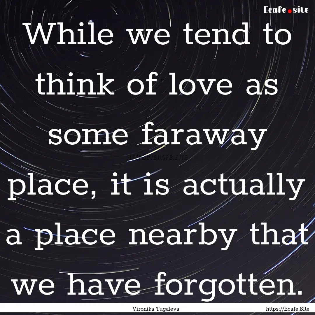 While we tend to think of love as some faraway.... : Quote by Vironika Tugaleva